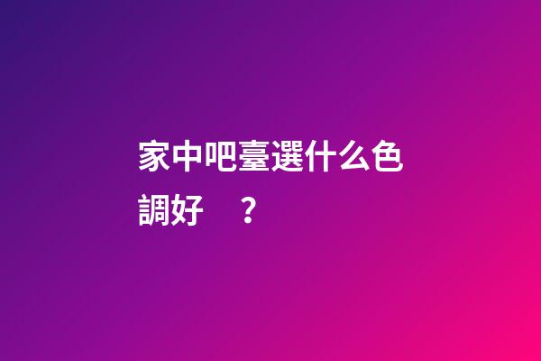 家中吧臺選什么色調好？